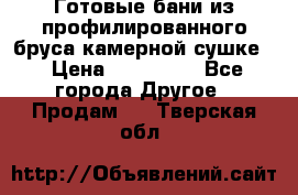 Готовые бани из профилированного бруса,камерной сушке. › Цена ­ 145 000 - Все города Другое » Продам   . Тверская обл.